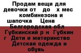 Продам вещи для девочки от 0 до 3-х мес.:2 комбинезона и шапочка. › Цена ­ 500 - Белгородская обл., Губкинский р-н, Губкин г. Дети и материнство » Детская одежда и обувь   